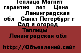 Теплица Магнит гарантия 5 лет. › Цена ­ 13 000 - Ленинградская обл., Санкт-Петербург г. Сад и огород » Теплицы   . Ленинградская обл.